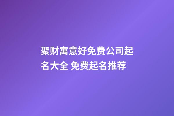 聚财寓意好免费公司起名大全 免费起名推荐